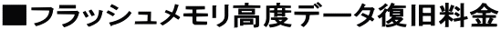 ■フラッシュメモリ高度データ復旧料金