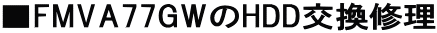 ■FMVA77GWのHDD交換修理