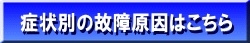 症状別の故障原因はこちら